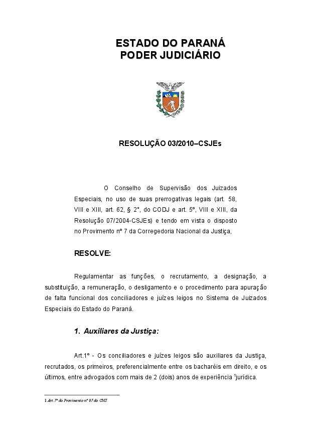Regulamenta as funções, recrutamento, designação, substituição, remuneração, desligamento e procedimento para apuração de falta funcional dos conciliadores e juízes leigos nos Juizados Especiais do Estado do Paraná.(Texto com alteração dada pelas resoluções nº 06/2010,  09/2010, 08/2011, 03/2012 e 06/2012 - CSJEs)

» Anexos
»Termo de Anuência
»Termo de Anuência para Processo Seletivo Regional
»Termo de Anuência para Processo Seletivo Unificado